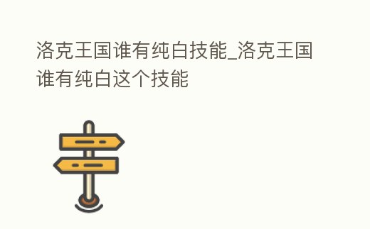 洛克王國誰有純白技能_洛克王國誰有純白這個技能