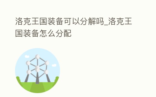 洛克王國裝備可以分解嗎_洛克王國裝備怎么分配