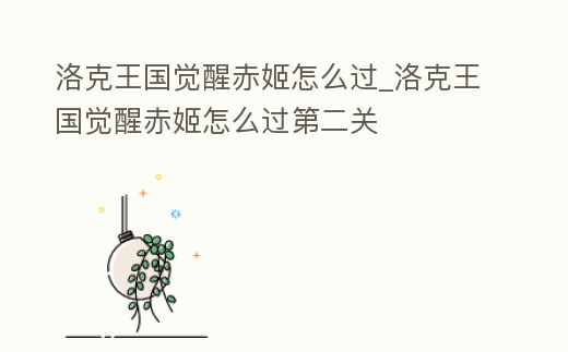 洛克王國(guó)覺醒赤姬怎么過_洛克王國(guó)覺醒赤姬怎么過第二關(guān)