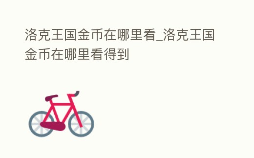 洛克王國金幣在哪里看_洛克王國金幣在哪里看得到