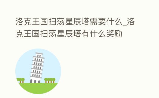 洛克王國掃蕩星辰塔需要什么_洛克王國掃蕩星辰塔有什么獎勵