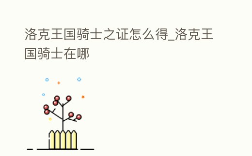 洛克王國騎士之證怎么得_洛克王國騎士在哪