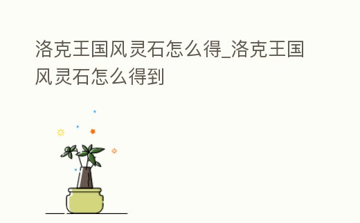 洛克王國(guó)風(fēng)靈石怎么得_洛克王國(guó)風(fēng)靈石怎么得到