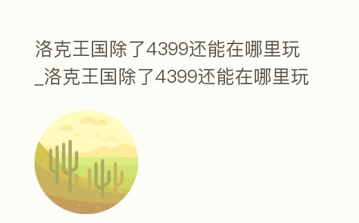 洛克王國除了4399還能在哪里玩_洛克王國除了4399還能在哪里玩游戲