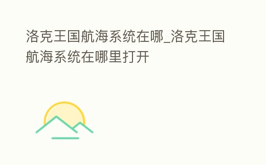 洛克王國航海系統(tǒng)在哪_洛克王國航海系統(tǒng)在哪里打開