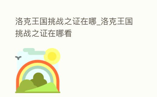 洛克王國挑戰之證在哪_洛克王國挑戰之證在哪看