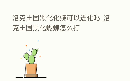 洛克王國黑化化蝶可以進(jìn)化嗎_洛克王國黑化蝴蝶怎么打