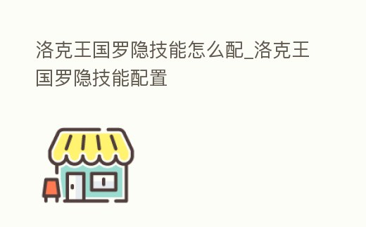洛克王國(guó)羅隱技能怎么配_洛克王國(guó)羅隱技能配置