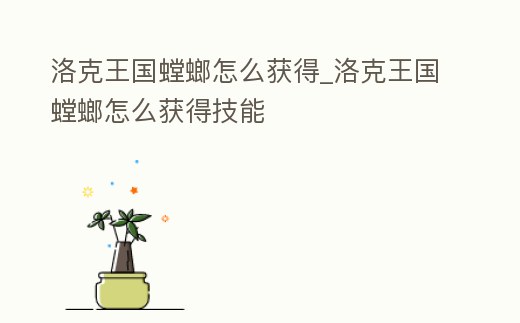 洛克王國螳螂怎么獲得_洛克王國螳螂怎么獲得技能