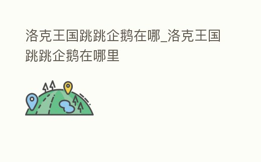 洛克王國跳跳企鵝在哪_洛克王國跳跳企鵝在哪里