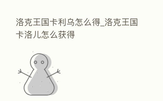 洛克王國卡利烏怎么得_洛克王國卡洛兒怎么獲得