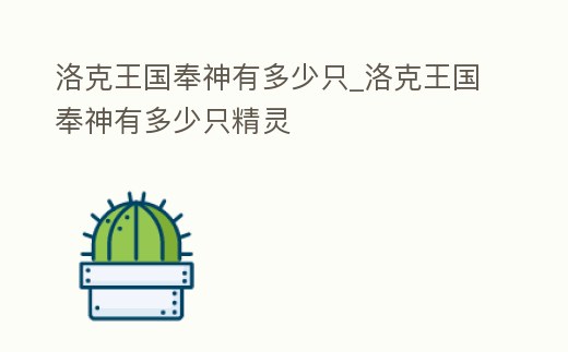 洛克王國奉神有多少只_洛克王國奉神有多少只精靈