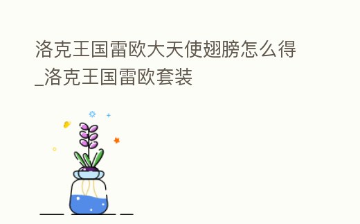 洛克王國雷歐大天使翅膀怎么得_洛克王國雷歐套裝