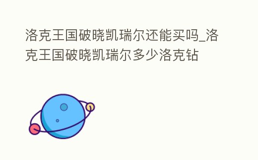 洛克王國破曉凱瑞爾還能買嗎_洛克王國破曉凱瑞爾多少洛克鉆