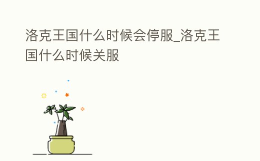 洛克王國什么時候會停服_洛克王國什么時候關服