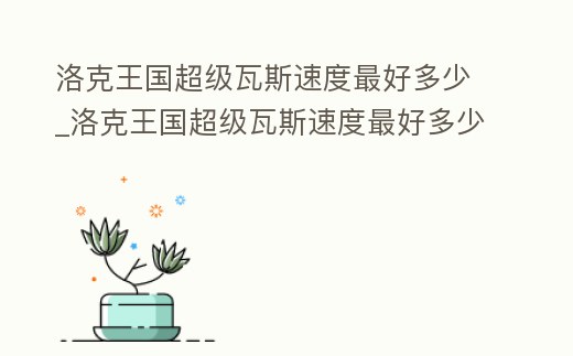 洛克王國超級瓦斯速度最好多少_洛克王國超級瓦斯速度最好多少級