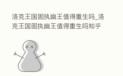 洛克王國固執幽王值得重生嗎_洛克王國固執幽王值得重生嗎知乎