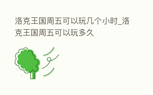 洛克王國周五可以玩幾個小時_洛克王國周五可以玩多久