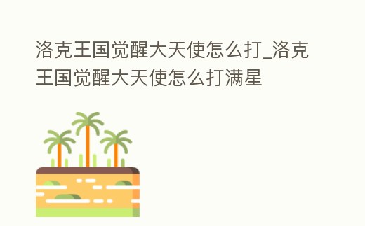 洛克王國覺醒大天使怎么打_洛克王國覺醒大天使怎么打滿星