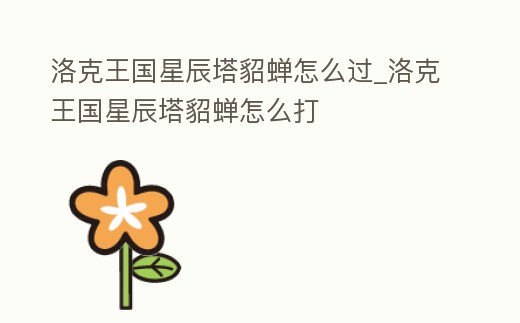洛克王國星辰塔貂蟬怎么過_洛克王國星辰塔貂蟬怎么打