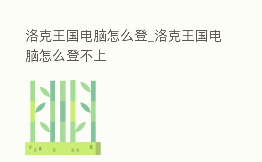 洛克王國電腦怎么登_洛克王國電腦怎么登不上