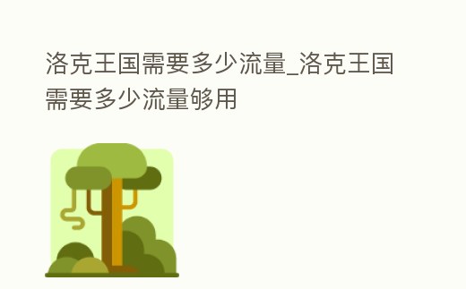 洛克王國(guó)需要多少流量_洛克王國(guó)需要多少流量夠用