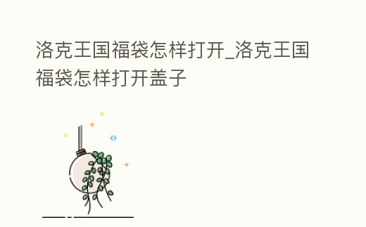 洛克王國福袋怎樣打開_洛克王國福袋怎樣打開蓋子