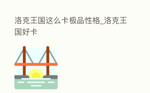 洛克王國這么卡極品性格_洛克王國好卡