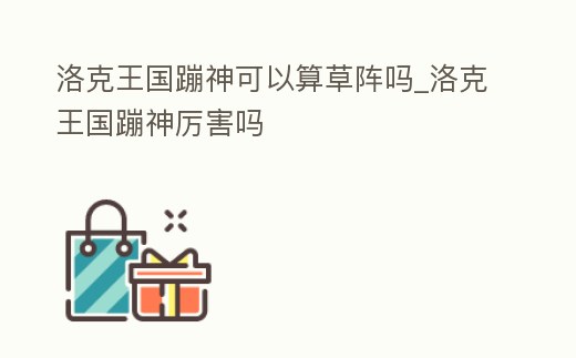 洛克王國(guó)蹦神可以算草陣嗎_洛克王國(guó)蹦神厲害嗎