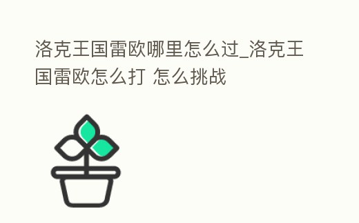 洛克王國雷歐哪里怎么過_洛克王國雷歐怎么打 怎么挑戰