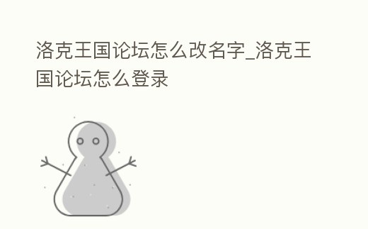 洛克王國論壇怎么改名字_洛克王國論壇怎么登錄