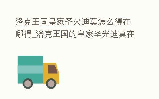 洛克王國皇家圣火迪莫怎么得在哪得_洛克王國的皇家圣光迪莫在哪里獲得