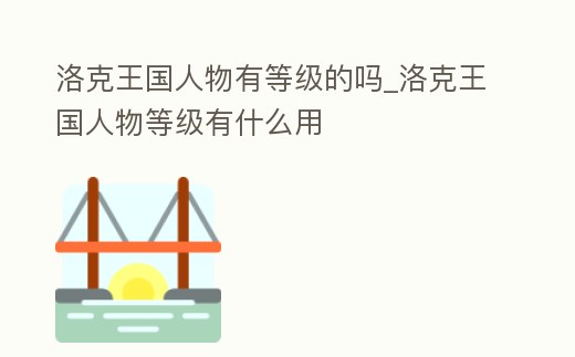 洛克王國人物有等級的嗎_洛克王國人物等級有什么用