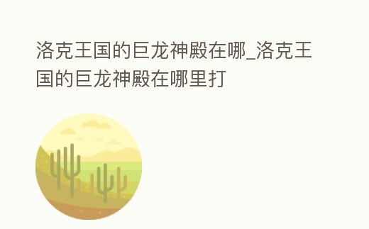 洛克王國的巨龍神殿在哪_洛克王國的巨龍神殿在哪里打