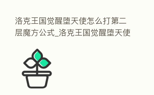 洛克王國覺醒墮天使怎么打第二層魔方公式_洛克王國覺醒墮天使是魔攻還是物攻