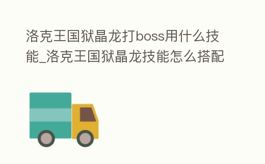洛克王國(guó)獄晶龍打boss用什么技能_洛克王國(guó)獄晶龍技能怎么搭配