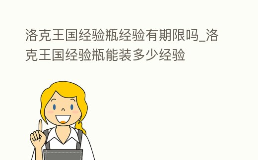 洛克王國經(jīng)驗(yàn)瓶經(jīng)驗(yàn)有期限嗎_洛克王國經(jīng)驗(yàn)瓶能裝多少經(jīng)驗(yàn)