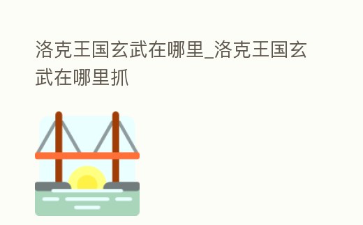 洛克王國玄武在哪里_洛克王國玄武在哪里抓