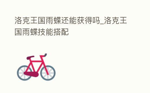 洛克王國雨蝶還能獲得嗎_洛克王國雨蝶技能搭配