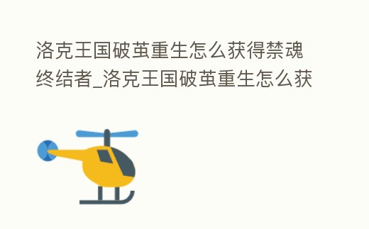 洛克王國破繭重生怎么獲得禁魂終結(jié)者_(dá)洛克王國破繭重生怎么獲得禁魂終結(jié)者