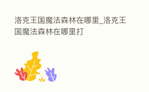 洛克王國魔法森林在哪里_洛克王國魔法森林在哪里打