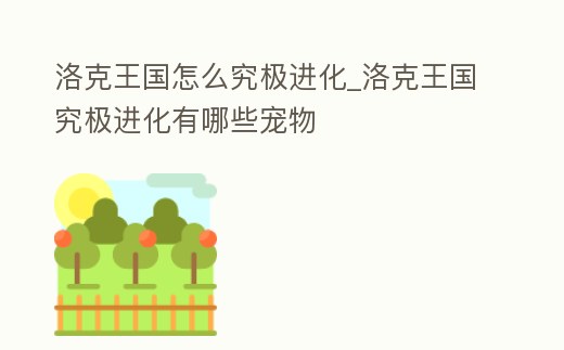 洛克王國怎么究極進化_洛克王國究極進化有哪些寵物