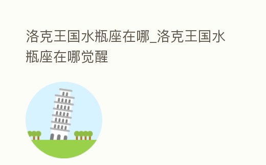 洛克王國水瓶座在哪_洛克王國水瓶座在哪覺醒