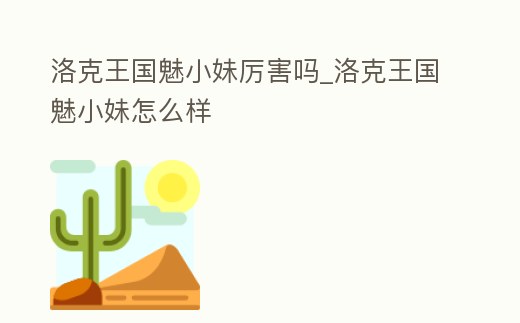 洛克王國魅小妹厲害嗎_洛克王國魅小妹怎么樣