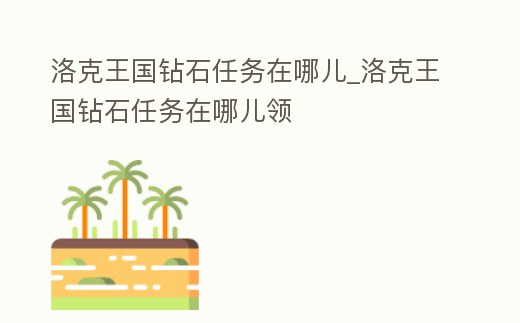 洛克王國鉆石任務(wù)在哪兒_洛克王國鉆石任務(wù)在哪兒領(lǐng)