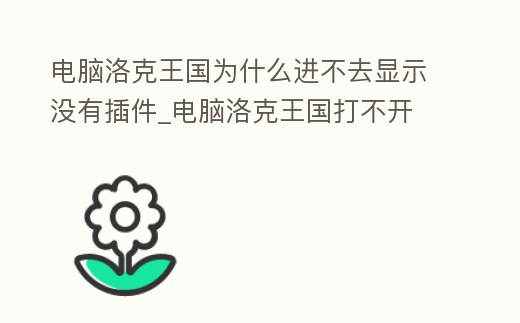 電腦洛克王國為什么進不去顯示沒有插件_電腦洛克王國打不開