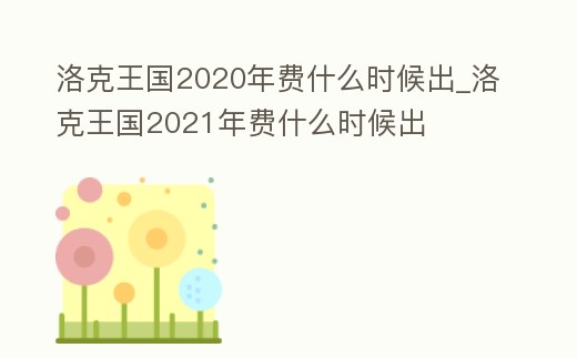 洛克王國2020年費什么時候出_洛克王國2021年費什么時候出
