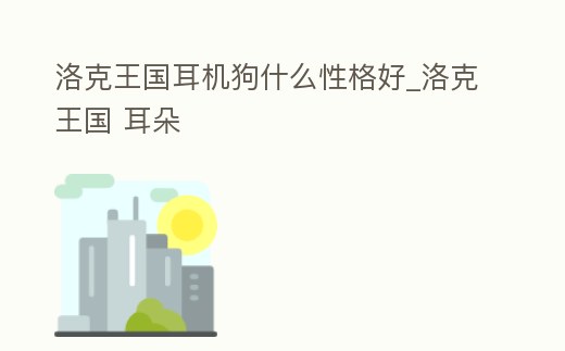 洛克王國(guó)耳機(jī)狗什么性格好_洛克王國(guó) 耳朵
