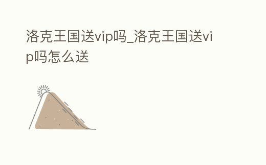 洛克王國送vip嗎_洛克王國送vip嗎怎么送
