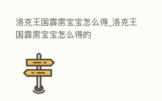 洛克王國霹靂寶寶怎么得_洛克王國霹靂寶寶怎么得的
